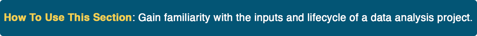 How To Use This Section: Gain familiarity with the inputs and lifecycle of a data analysis project.