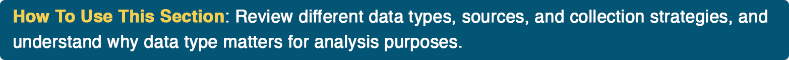 How To Use This Section: Review different data types, sources, and collection strategies, and understand why data type matters for analysis purposes.  