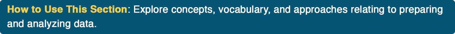 How to Use This Section: Explore concepts, vocabulary, and approaches relating to preparing and analyzing data.