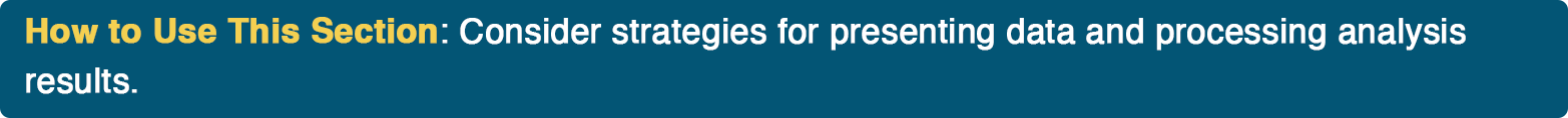 How to Use This Section: Consider strategies for presenting data and processing analysis results.